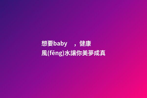 想要baby，健康風(fēng)水讓你美夢成真